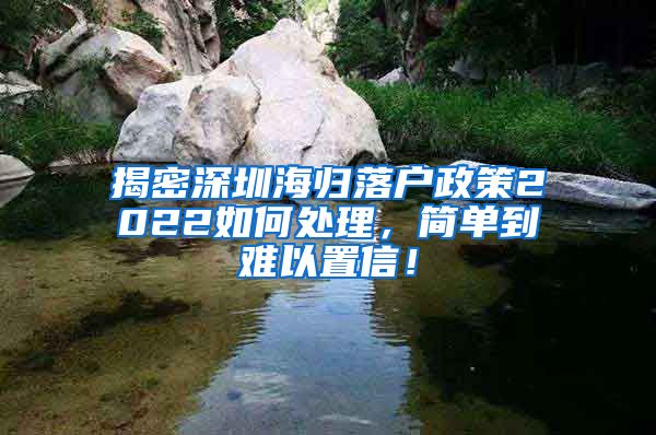 揭密深圳海归落户政策2022如何处理，简单到难以置信！