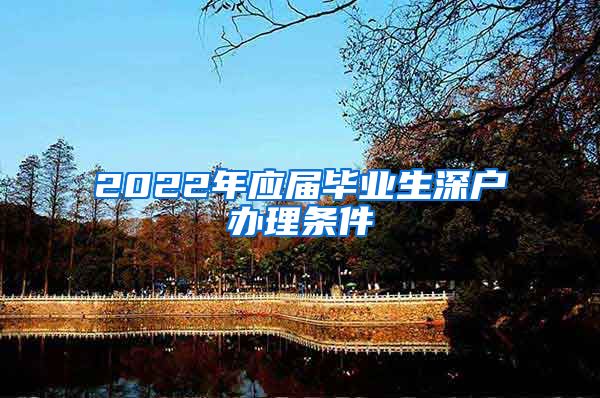 2022年应届毕业生深户办理条件