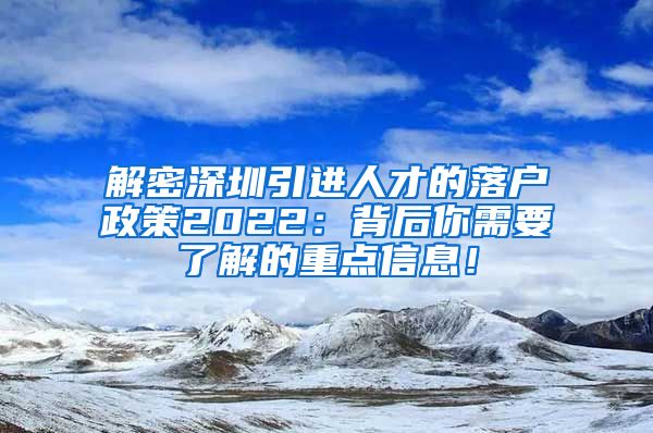 解密深圳引进人才的落户政策2022：背后你需要了解的重点信息！