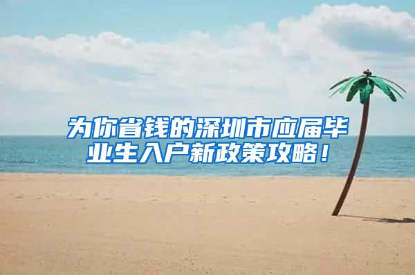 为你省钱的深圳市应届毕业生入户新政策攻略！