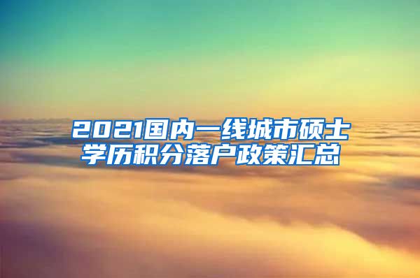 2021国内一线城市硕士学历积分落户政策汇总