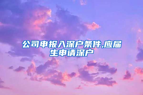 公司申报入深户条件,应届生申请深户