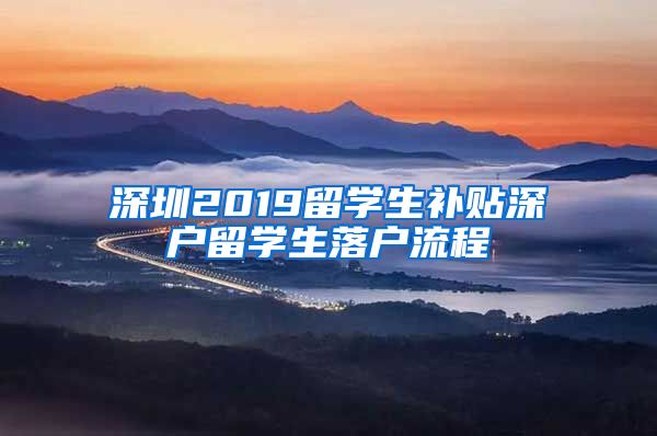 深圳2019留学生补贴深户留学生落户流程