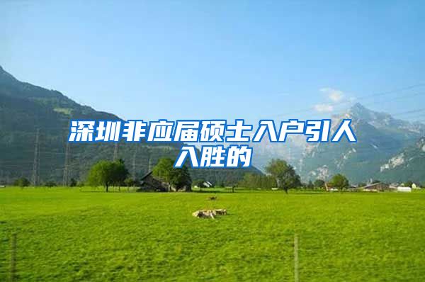 深圳非应届硕士入户引人入胜的