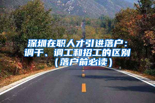 深圳在职人才引进落户：调干、调工和招工的区别（落户前必读）