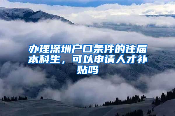 办理深圳户口条件的往届本科生，可以申请人才补贴吗