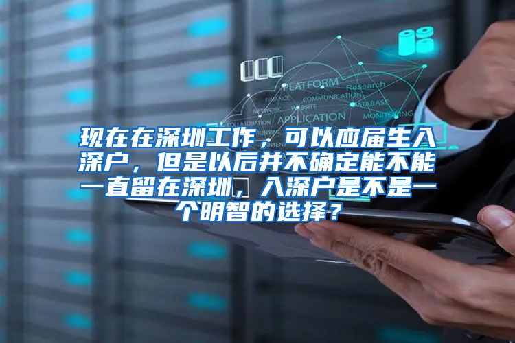 现在在深圳工作，可以应届生入深户，但是以后并不确定能不能一直留在深圳，入深户是不是一个明智的选择？