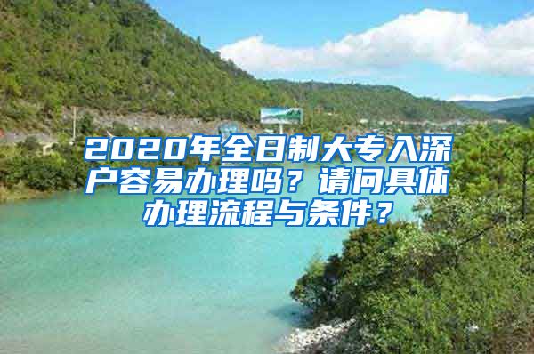 2020年全日制大专入深户容易办理吗？请问具体办理流程与条件？