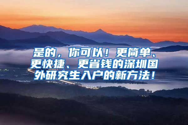 是的，你可以！更简单、更快捷、更省钱的深圳国外研究生入户的新方法！