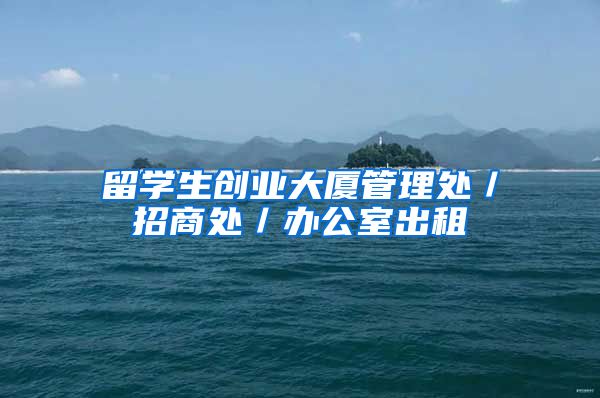 留学生创业大厦管理处／招商处／办公室出租