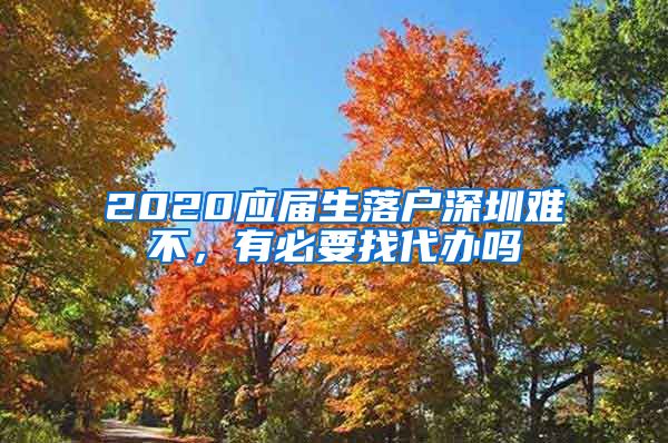 2020应届生落户深圳难不，有必要找代办吗