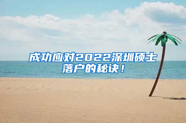 成功应对2022深圳硕士落户的秘诀！