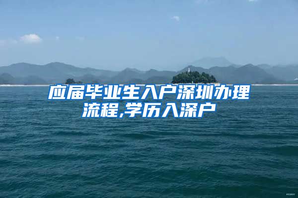 应届毕业生入户深圳办理流程,学历入深户