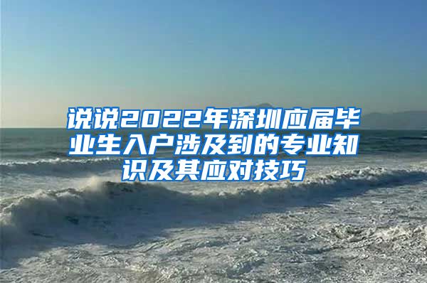 说说2022年深圳应届毕业生入户涉及到的专业知识及其应对技巧