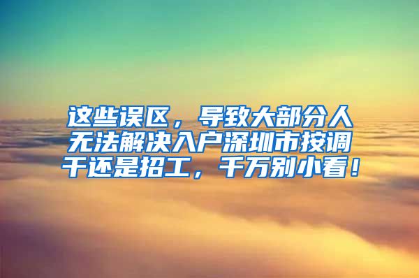 这些误区，导致大部分人无法解决入户深圳市按调干还是招工，千万别小看！