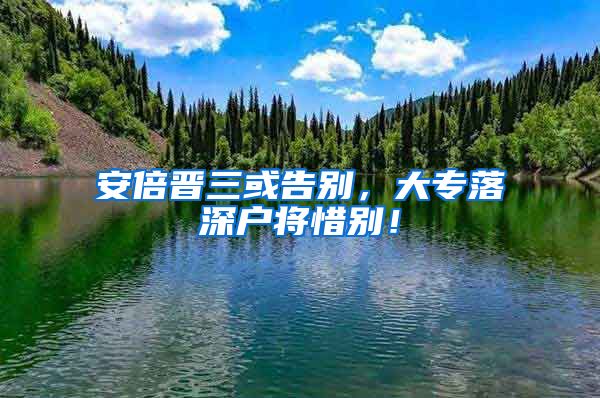 安倍晋三或告别，大专落深户将惜别！