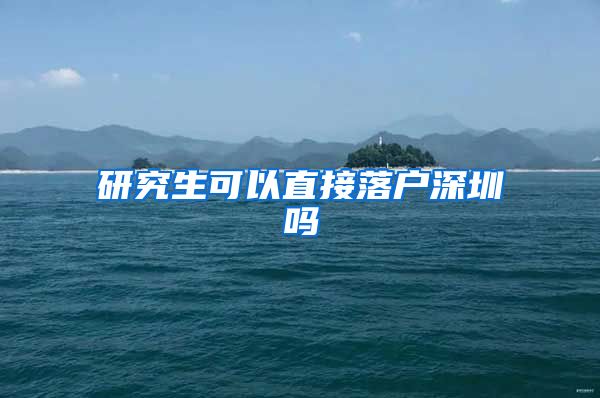 研究生可以直接落户深圳吗