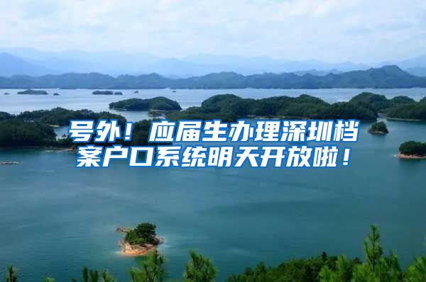 号外！应届生办理深圳档案户口系统明天开放啦！