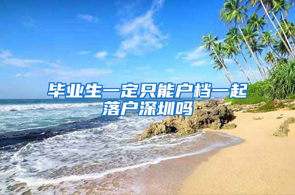毕业生一定只能户档一起落户深圳吗