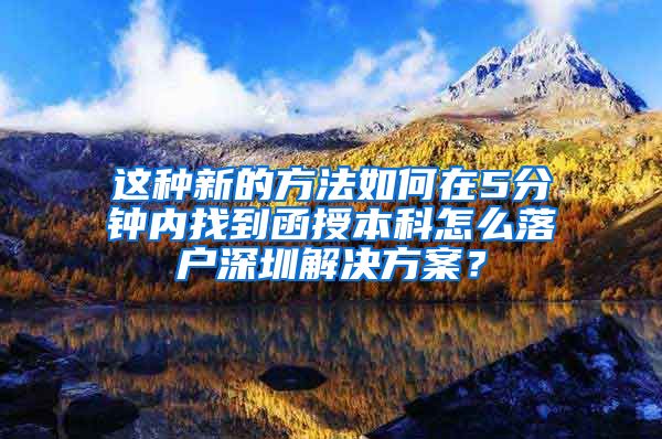 这种新的方法如何在5分钟内找到函授本科怎么落户深圳解决方案？