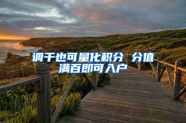 调干也可量化积分 分值满百即可入户