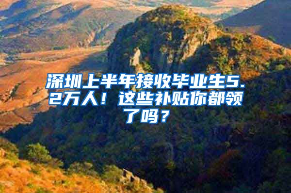 深圳上半年接收毕业生5.2万人！这些补贴你都领了吗？