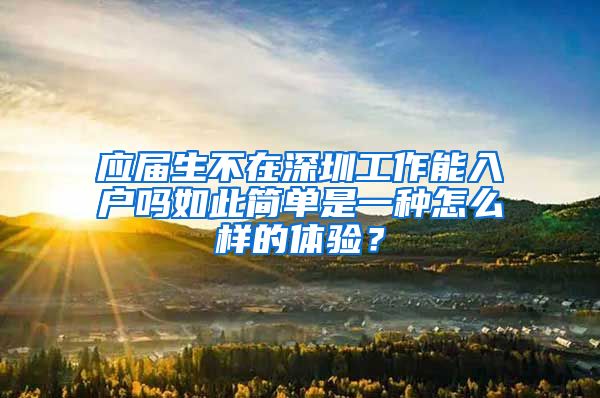 应届生不在深圳工作能入户吗如此简单是一种怎么样的体验？