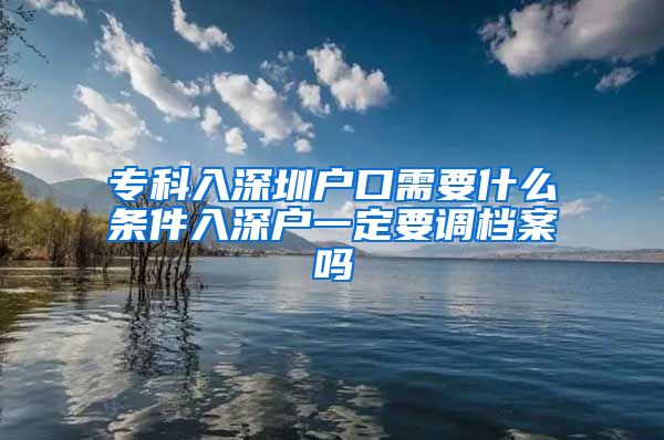专科入深圳户口需要什么条件入深户一定要调档案吗
