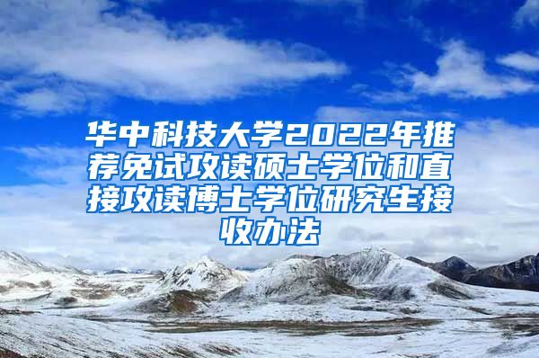 华中科技大学2022年推荐免试攻读硕士学位和直接攻读博士学位研究生接收办法