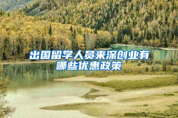 出国留学人员来深创业有哪些优惠政策