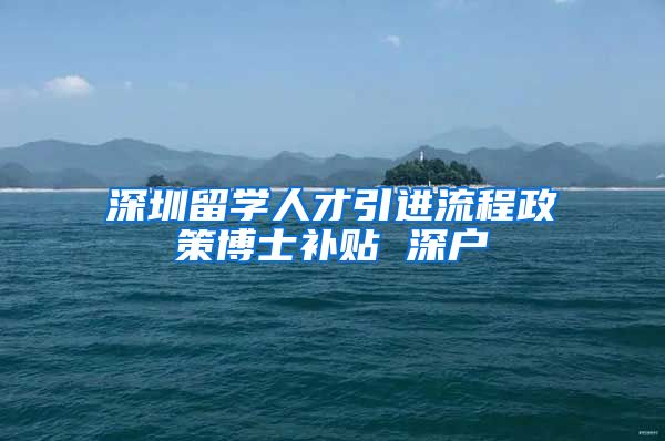 深圳留学人才引进流程政策博士补贴 深户