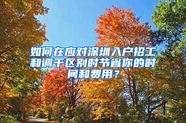 如何在应对深圳入户招工和调干区别时节省你的时间和费用？