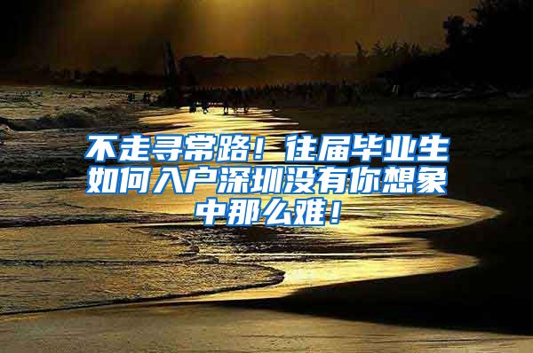 不走寻常路！往届毕业生如何入户深圳没有你想象中那么难！