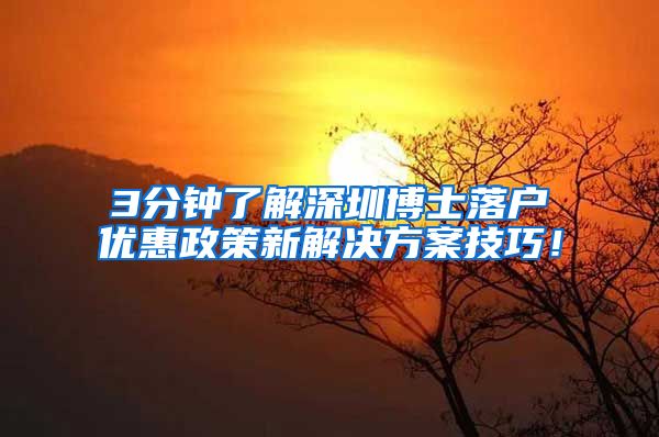 3分钟了解深圳博士落户优惠政策新解决方案技巧！