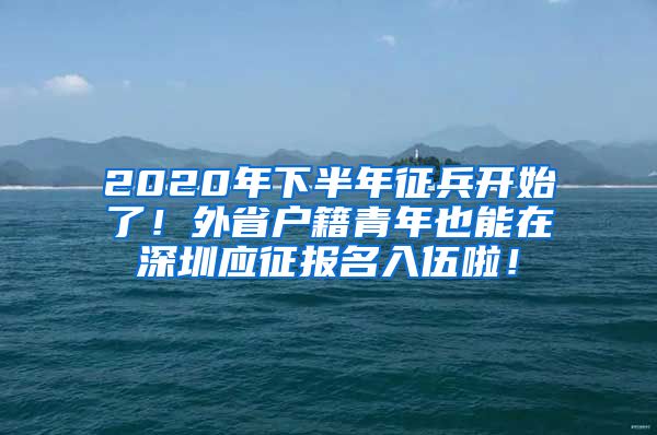 2020年下半年征兵开始了！外省户籍青年也能在深圳应征报名入伍啦！