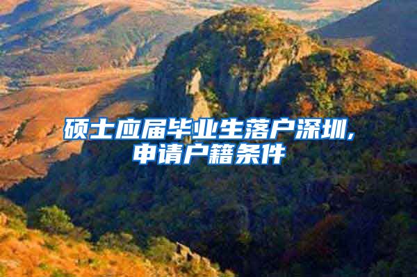 硕士应届毕业生落户深圳,申请户籍条件