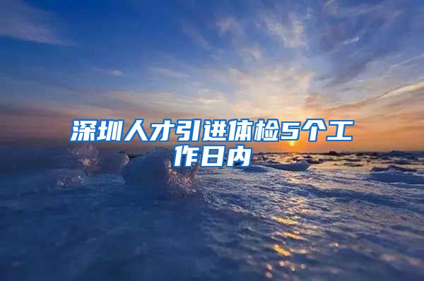 深圳人才引进体检5个工作日内