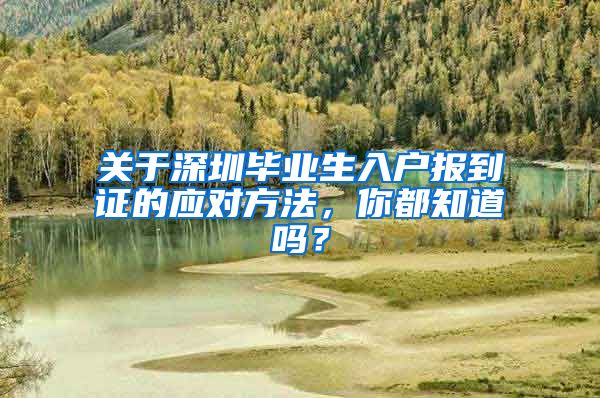 关于深圳毕业生入户报到证的应对方法，你都知道吗？