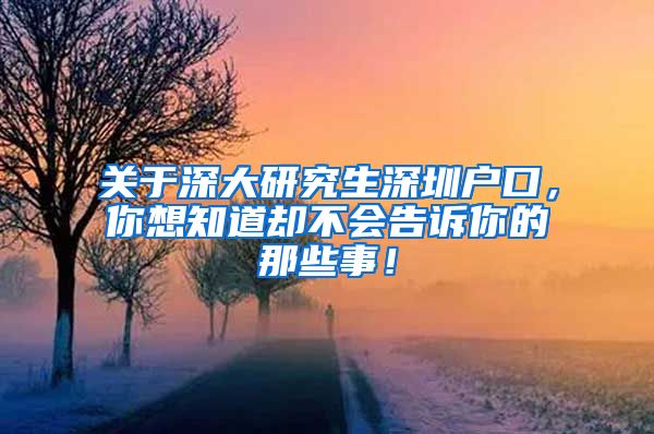 关于深大研究生深圳户口，你想知道却不会告诉你的那些事！