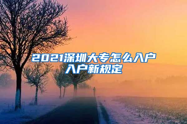 2021深圳大专怎么入户入户新规定