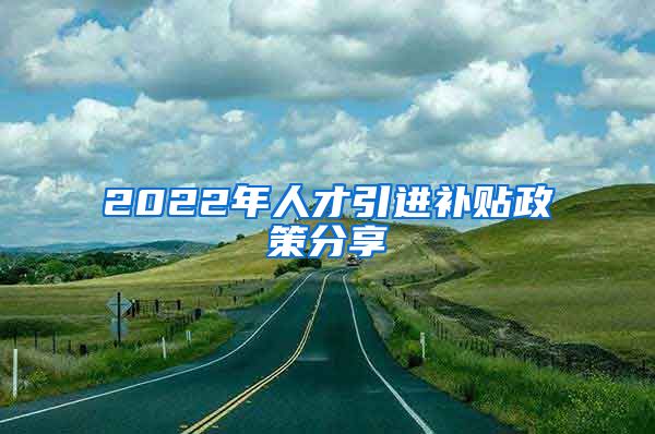 2022年人才引进补贴政策分享