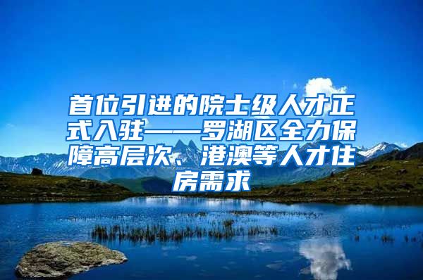 首位引进的院士级人才正式入驻——罗湖区全力保障高层次、港澳等人才住房需求