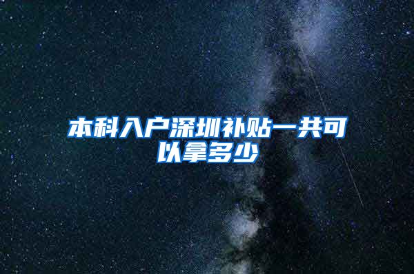 本科入户深圳补贴一共可以拿多少