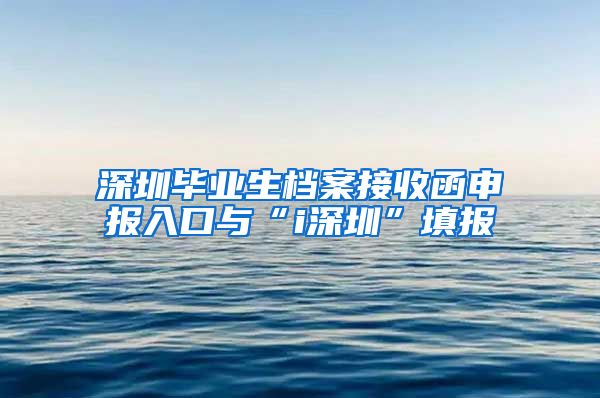 深圳毕业生档案接收函申报入口与“i深圳”填报