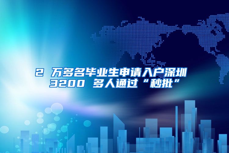 2 万多名毕业生申请入户深圳 3200 多人通过“秒批”