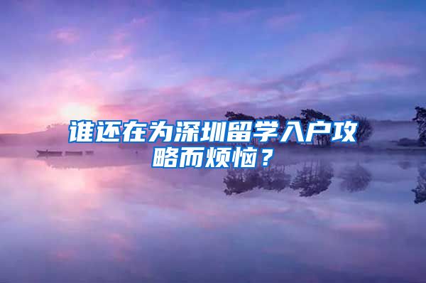 谁还在为深圳留学入户攻略而烦恼？