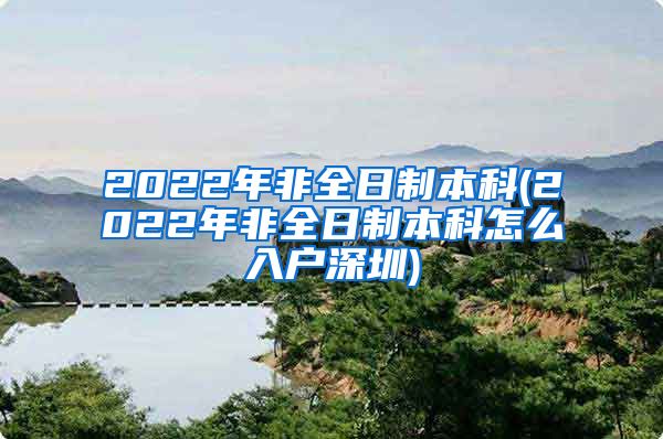 2022年非全日制本科(2022年非全日制本科怎么入户深圳)