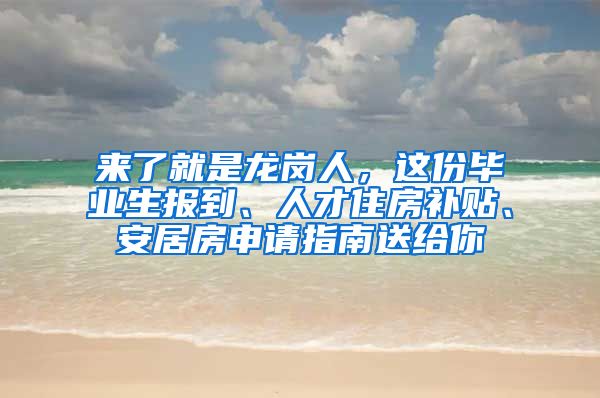 来了就是龙岗人，这份毕业生报到、人才住房补贴、安居房申请指南送给你