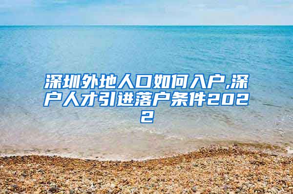 深圳外地人口如何入户,深户人才引进落户条件2022