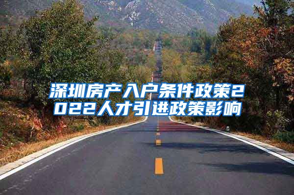 深圳房产入户条件政策2022人才引进政策影响